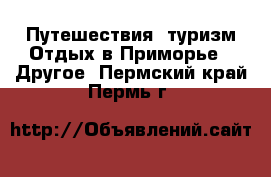 Путешествия, туризм Отдых в Приморье - Другое. Пермский край,Пермь г.
